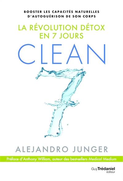 Clean 7 : la révolution détox en 7 jours : booster les capacités naturelles d'autoguérison de son corps | Alejandro Junger, Anthony William, James Barry, Laurence Le Charpentier