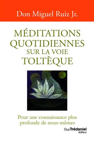 Méditations quotidiennes sur la voie toltèque : pour une connaissance plus profonde de nous-mêmes | Miguel Jr. Ruiz, Olivier Clerc