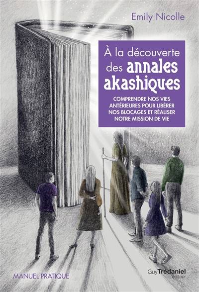 A la découverte des annales akashiques : comprendre nos vies antérieures pour libérer nos blocages et réaliser notre mission de vie : manuel pratique | Emily Nicolle