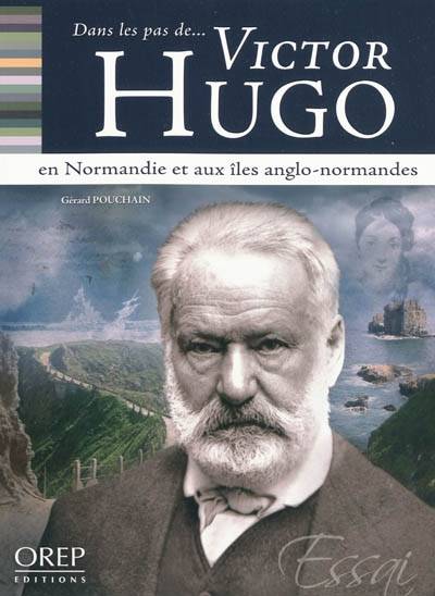 Dans les pas de... Victor Hugo en Normandie et aux îles Anglo-Normandes | Gérard Pouchain