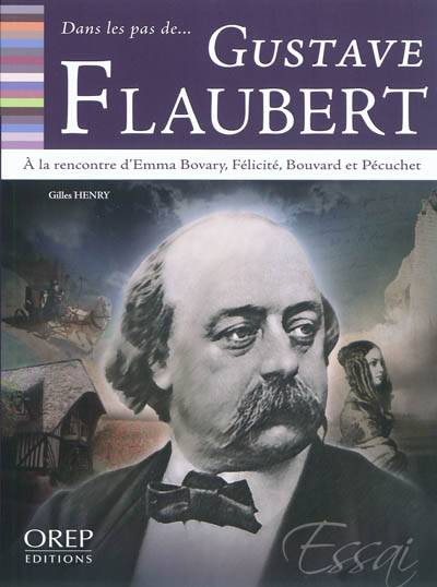 Dans les pas de... Gustave Flaubert : à la rencontre d'Emma Bovary, Félicité, Bouvard et Pécuchet | Gilles Henry