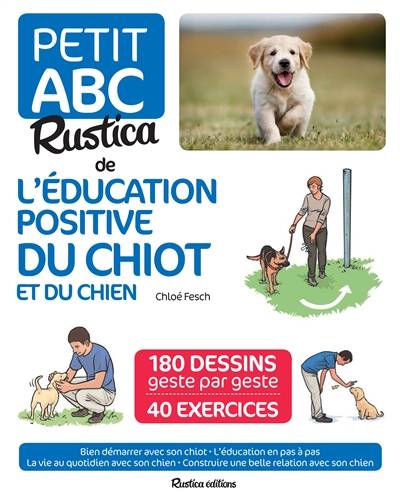 Petit abc Rustica de l'éducation positive du chiot et du chien : 180 dessins geste par geste, 40 exercices : bien démarrer avec son chiot, l'éducation en pas à pas, la vie au quotidien avec son chien, construire une belle relation avec son chien | Chloé Fesch, Aurélien Boudault