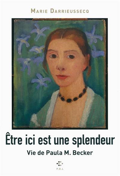 Etre ici est une splendeur : vie de Paula M. Becker | Marie Darrieussecq