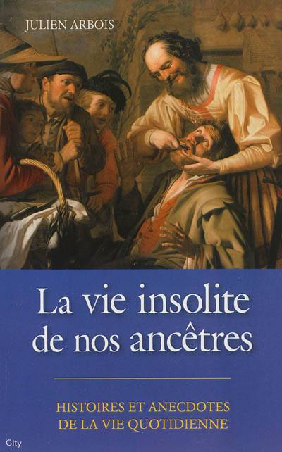 La vie insolite de nos ancêtres : histoires et anecdotes de la vie quotidienne | Julien Arbois