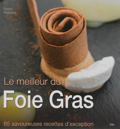 Le meilleur du foie gras : 65 savoureuses recettes d'exception | Fanny Matagne