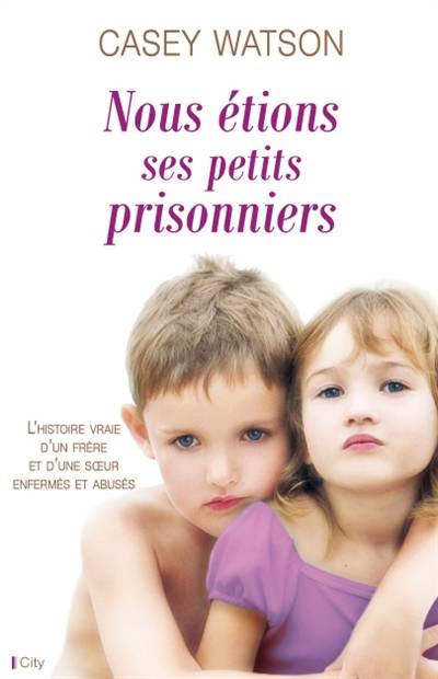 Nous étions ses petits prisonniers : l'histoire vraie d'un frère et d'une soeur enfermés et abusés | Casey Watson, Hélène Tordo