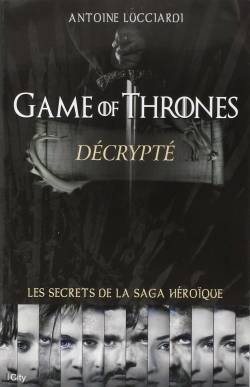 Game of thrones décrypté : les secrets de la saga héroïque | Antoine Lucciardi