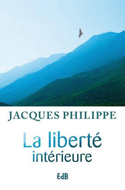 La liberté intérieure : la force de la foi, de l'espérance et de l'amour | Jacques Philippe