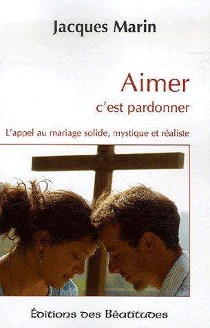 Aimer c'est pardonner : l'appel au mariage solide, mystique et réaliste | Jacques Marin