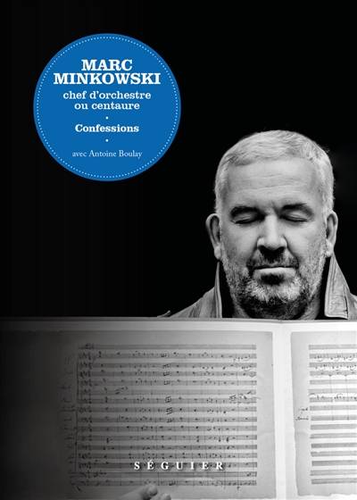 Marc Minkowski, chef d'orchestre ou centaure : confessions | Marc Minkowski, Antoine Boulay