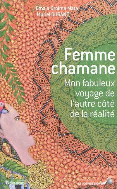 Femme chamane : mon fabuleux voyage de l'autre côté de la réalité | Ema'a Drolma Mata, Muriel Durand