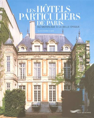 Les hôtels particuliers de Paris : du Moyen Age à la Belle Epoque | Alexandre Gady, Gilles Targat