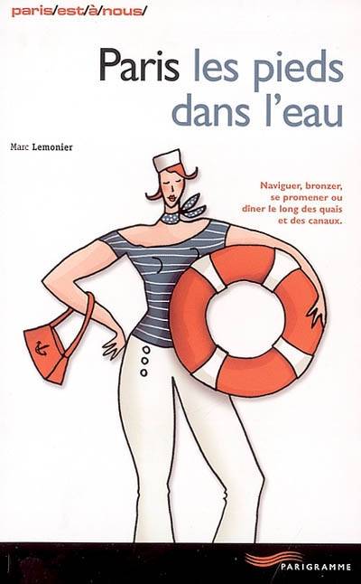 Paris les pieds dans l'eau : naviguer, bronzer, se promener ou dîner le long des quais et des canaux | Marc Lemonier