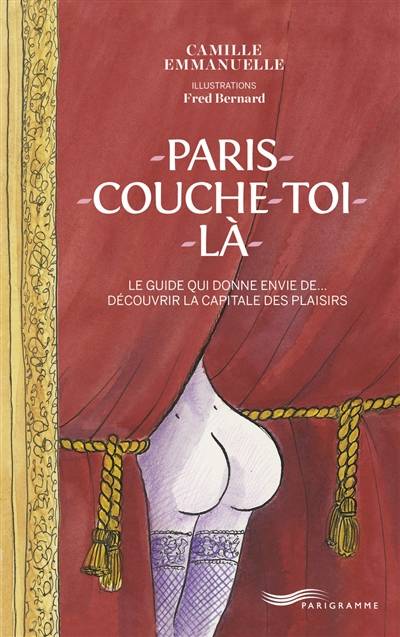 Paris couche-toi là : le guide qui donne envie de... découvrir la capitale des plaisirs | Camille Emmanuelle, Frédéric Bernard