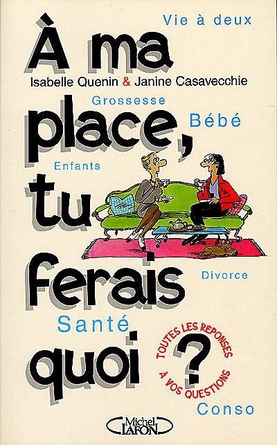 A ma place, tu ferais quoi ? : vie à deux, grossesse et bébé, enfants, santé, divorce, conso : 200 pépins-conseils | Isabelle Quenin, Janine Casevecchie, Claire Bretécher