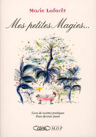 Mes petites magies : livre de recettes pratiques pour devenir jeune | Marie Laforêt