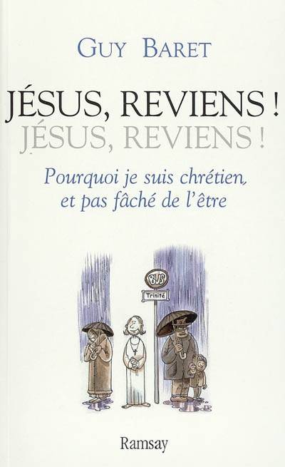 Jésus, reviens ! Jésus, reviens ! : pourquoi je suis chrétien, et pas fâché de l'être | Guy Baret