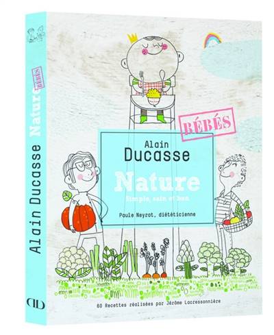 Nature, simple, sain et bon : bébés | Alain Ducasse, Paule Neyrat, Jerome Lacressonniere, Rina Nurra, Christine Roussey, Lissa Streeter, Pierre Tachon