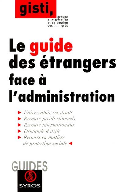 Le guide des étrangers face à l'administration : faire valoir ses droits, recours juridictionnels, recours internationaux, demande d'asile, recours en matière de protection sociale | Groupe d'information et de soutien des immigrés (Paris)