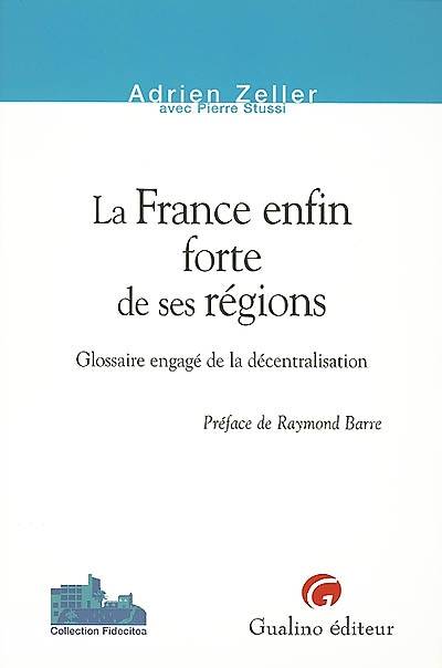 La France enfin forte de ses régions : glossaire engagé de la décentralisation | Adrien Zeller, Pierre Stussi, Raymond Barre