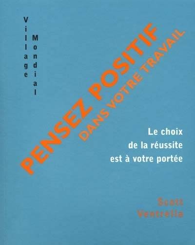 Pensez positif dans votre travail : le choix de la réussite est à votre portée | Scott Ventrella, Sabine Rolland