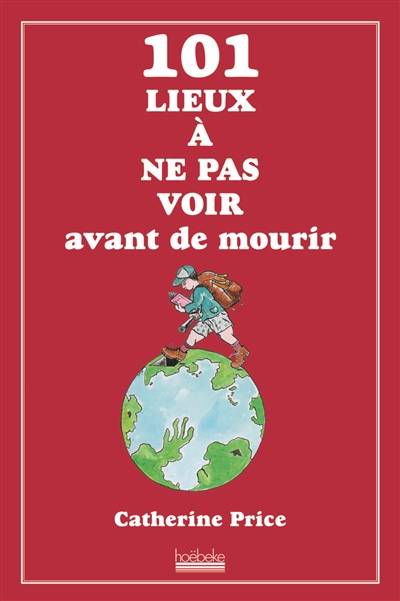 101 lieux à ne pas voir avant de mourir | Catherine Price, Alain Bories