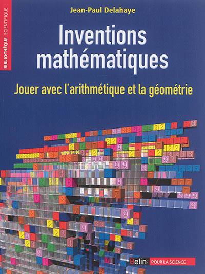 Inventions mathématiques : jouer avec l'arithmétique et la géométrie | Jean-Paul Delahaye