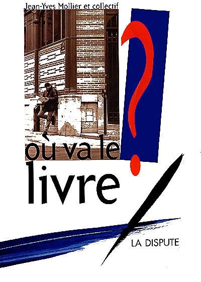 Où va le livre ? | Jean-Yves Mollier, Alban Cerisier, Roger Chartier, Antoine Compagnon, Christine Detrez, Philippe Lane, Elisabeth Parinet