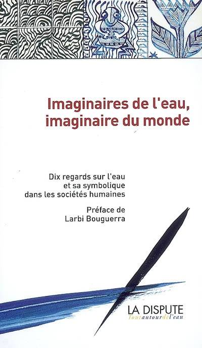 Imaginaires de l'eau, imaginaire du monde : 10 regards sur l'eau et sa symbolique dans les sociétés humaines | Hana Aubry, Rachid Koraichi, Catherine Baron, Hana Aubry, Mohamed Larbi Bouguerra, Jacques Perreux