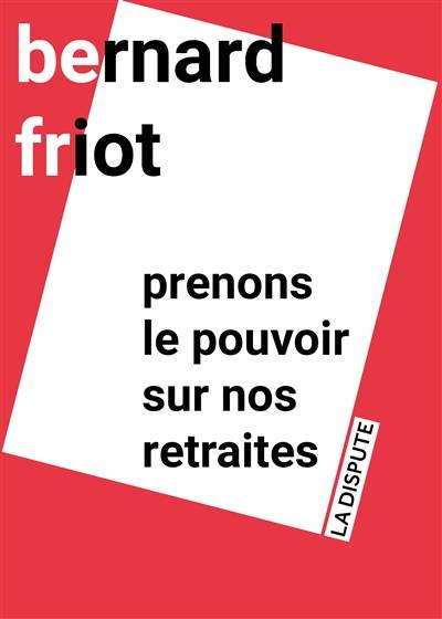 Prenons le pouvoir sur nos retraites | Bernard Friot