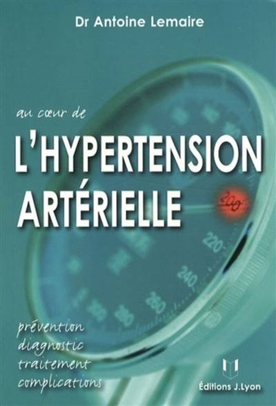 Au coeur de l'hypertension artérielle : prévention, diagnostic, traitement, complications | Antoine Lemaire