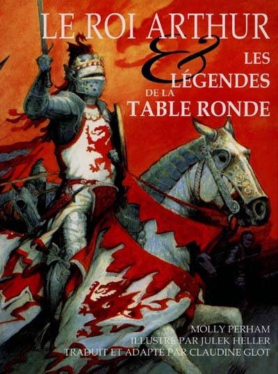 Le roi Arthur : les légendes de la Table ronde | Molly Perham, Julek Heller, Julek Heller, Claudine Glot