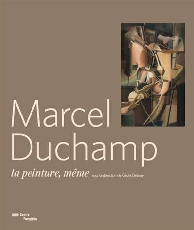 Marcel Duchamp : la peinture, même | Cécile Debray, Alain Seban, Bernard Blistène