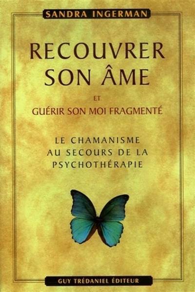 Recouvrer son âme et guérir son moi fragmenté : le chamanisme au secours de la psychothérapie | Sandra Ingerman, Michael Harner, Olivier Clerc