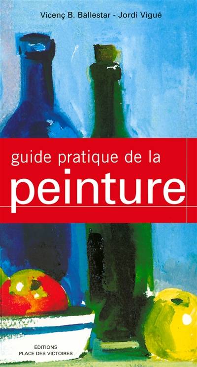 Guide pratique de la peinture | Vicente B. Ballestar, Jordi Vigue, Martine Richebe