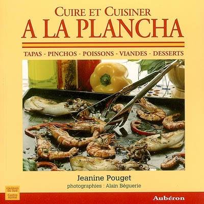 Cuire et cuisiner à la plancha : tapas, pinchos, poissons, viandes, desserts | Jeanine Pouget, Alain Béguerie