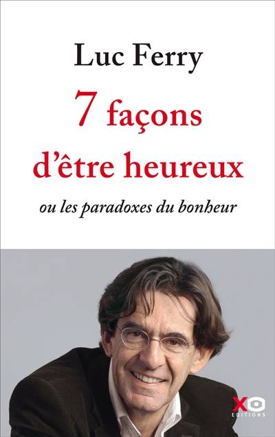 7 façons d'être heureux ou Les paradoxes du bonheur | Luc Ferry