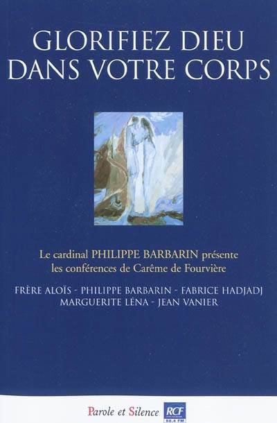 Glorifiez Dieu dans votre corps : conférences de carême 2010 à Fourvière | Philippe Barbarin