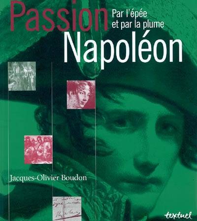 Passion Napoléon : par l'épée et par la plume | Jacques-Olivier Boudon