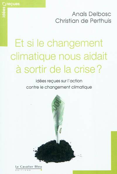 Et si le changement climatique nous aidait à sortir de la crise : idées reçues sur l'action contre le changement climatique | Christian de Perthuis, Anais Delbosc