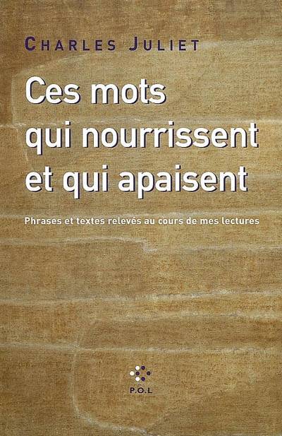 Ces mots qui nourrissent et qui apaisent : phrases et textes relevés au cours de mes lectures | Charles Juliet, Charles Juliet