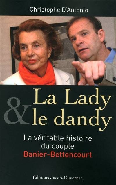 La lady & le dandy : la véritable histoire du couple Banier-Bettencourt | Christophe d' Antonio