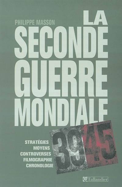 La seconde guerre mondiale : stratégies, moyens, controverses, filmographie, bibliographie, index, cartes et tableaux | Philippe Masson