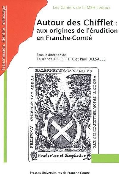 Autour des Chifflet : aux origines de l'érudition en Franche-Comté : actes des journées d'étude du Groupe Chifflet | Laurence Delobette, Paul Delsalle