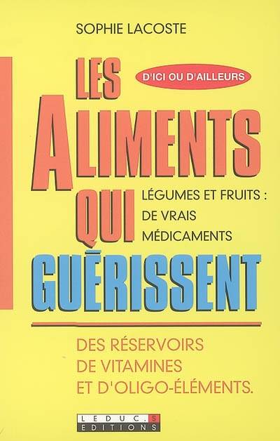 Les aliments qui guérissent : des réservoirs de vitamines et d'oligo-éléments : légumes et fruits, de vrais médicaments | Sophie Lacoste