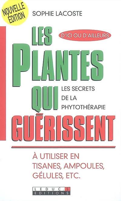 Les plantes qui guérissent : à utiliser en tisanes, ampoules, gélules, etc : les secrets de la phytothérapie, d'ici ou d'ailleurs | Sophie Lacoste