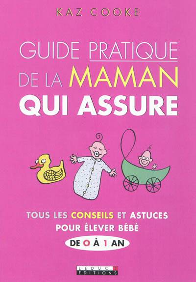 Guide pratique de la maman qui assure : tous les conseils et astuces pour élever bébé de 0 à 1 an | Kaz Cooke, Frédérique Corre Montagu