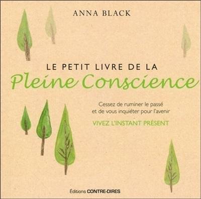 Le petit livre de la pleine conscience : cessez de ruminer le passé et de vous inquiéter pour l'avenir : vivez l'instant présent | Anna Black, Françoise Fortoul