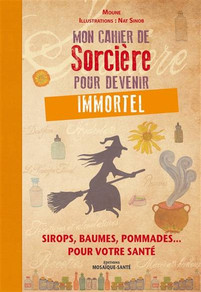 Mon cahier de sorcière pour devenir immortel : sirops, baumes, pommades... pour votre santé | Moune, Nat Sinob