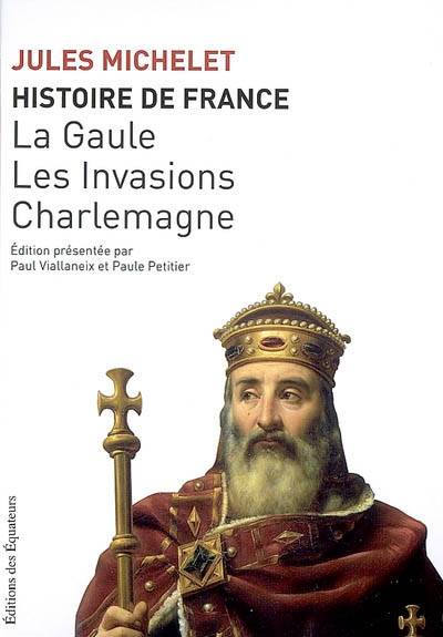 Histoire de France. Vol. 1. La Gaule, les invasions, Charlemagne | Jules Michelet, Paul Viallaneix, Paule Petitier